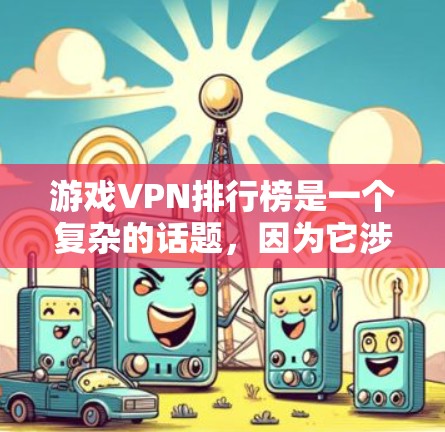 游戏VPN排行榜是一个复杂的话题,因为它涉及多个因素,包括公司设计、隐私保护、安全性、用户反馈等。以下是一些关键点,可以帮助你更好地选择游戏VPN