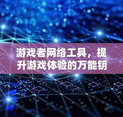 游戏者网络工具,提升游戏体验的万能钥匙