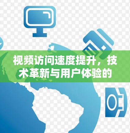 视频访问速度提升,技术革新与用户体验的双轮驱动