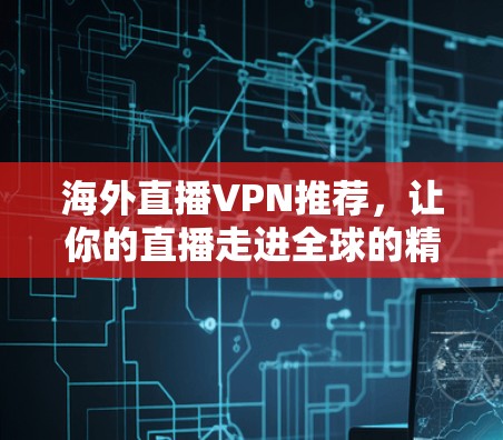 海外直播VPN推荐,让你的直播走进全球的精彩之旅