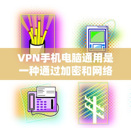 VPN手机电脑通用是一种通过加密和网络技术实现通信和数据传输的网络技术,广泛应用于远程办公、远程工作、VPN通话、文件传输等领域。以下是关于VPN通用的详细信息