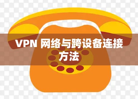 VPN 网络与跨设备连接方法