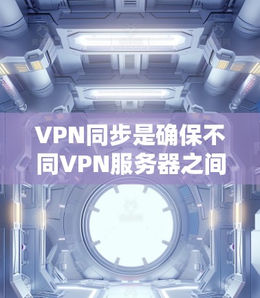 VPN同步是确保不同VPN服务器之间网络配置一致的重要步骤。以下是一些方法和步骤,帮助您高效地实现VPN同步