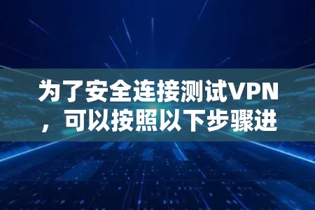 为了安全连接测试VPN,可以按照以下步骤进行