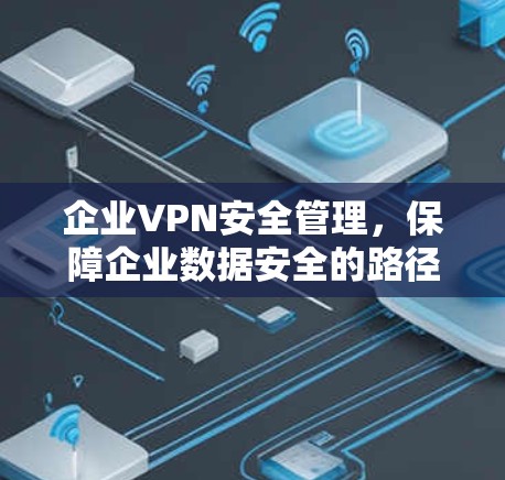 企业VPN安全管理,保障企业数据安全的路径