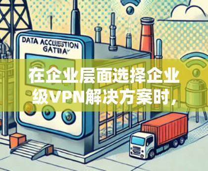 在企业层面选择企业级VPN解决方案时,需要综合考虑多个因素,以确保数据安全、合规性和企业需求。以下是对企业级VPN解决方案的系统性分析
