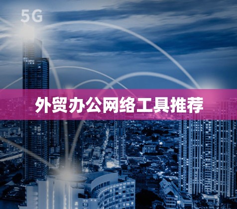外贸办公网络工具推荐