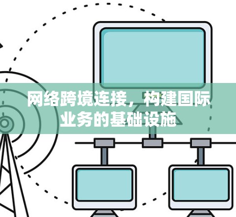 网络跨境连接，构建国际业务的基础设施