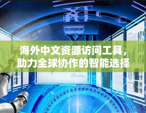 海外中文资源访问工具,助力全球协作的智能选择