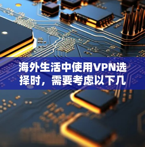 海外生活中使用VPN选择时，需要考虑以下几个方面