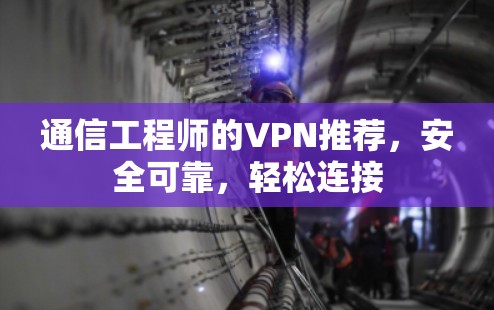 通信工程师的VPN推荐,安全可靠,轻松连接
