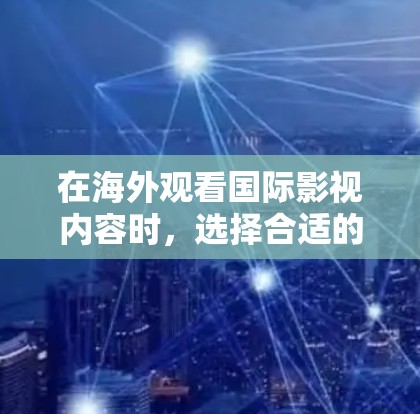 在海外观看国际影视内容时,选择合适的VPN服务至关重要。以下是一些推荐的海外影视VPN服务,供您参考