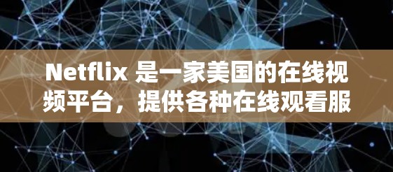 Netflix 是一家美国的在线视频平台，提供各种在线观看服务，包括电影、电视剧、音乐、游戏等内容。如果您想在Netflix上连接到网络，可以通过以下步骤进行操作