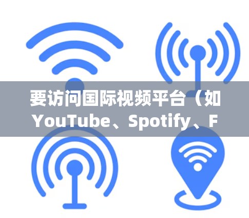 要访问国际视频平台(如YouTube、Spotify、Facebook等)通常需要通过软件或控制台进行操作。以下是一个详细的指南,包括安装软件、使用控制台以及加密访问等步骤