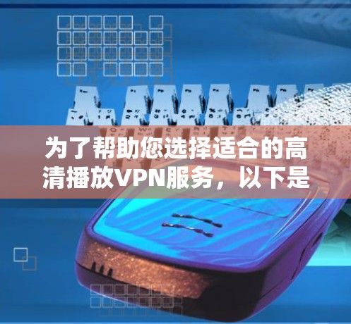 为了帮助您选择适合的高清播放VPN服务,以下是详细的推荐和分析,供您参考