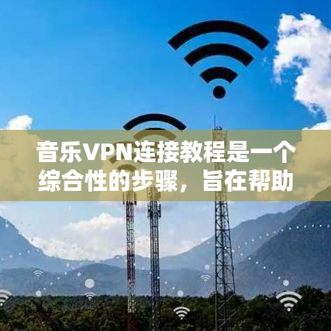 音乐VPN连接教程是一个综合性的步骤,旨在帮助用户安全地在其他网络上下载或观看音乐。以下是详细的步骤指南 音乐VPN连接教程是一个综合性的步骤,旨在帮助用户安全地在其他网络上下载或观看音乐。以下是详细的步骤指南