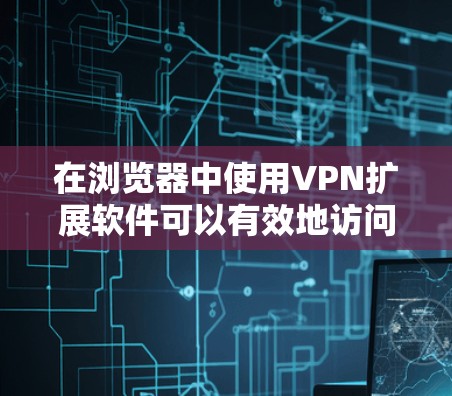 在浏览器中使用VPN扩展软件可以有效地访问网络服务,但必须确保下载的软件安全可靠。以下是一些推荐的VPN扩展软件,并提供详细的使用步骤和注意事项 在浏览器中使用VPN扩展软件可以有效地访问网络服务,但必须确保下载的软件安全可靠。以下是一些推荐的VPN扩展软件,并提供详细的使用步骤和注意事项