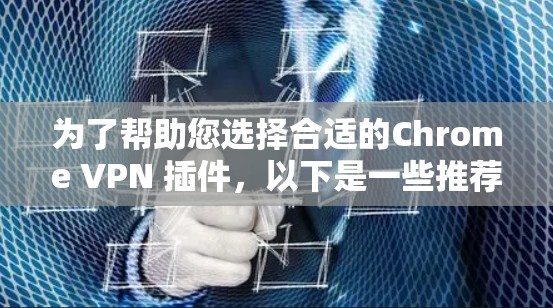 为了帮助您选择合适的Chrome VPN 插件,以下是一些推荐,根据您的需求和使用场景进行分类