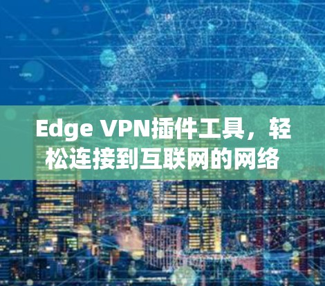 Edge VPN插件工具,轻松连接到互联网的网络解决方案