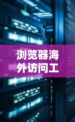 浏览器海外访问工具