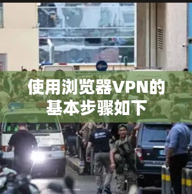 使用浏览器VPN的基本步骤如下