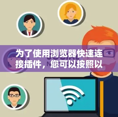 为了使用浏览器快速连接插件,您可以按照以下步骤进行操作