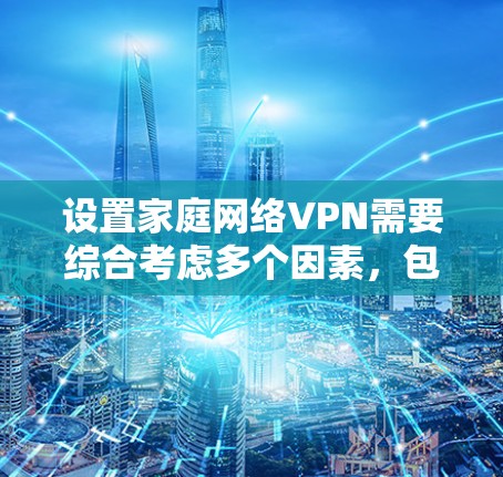 设置家庭网络VPN需要综合考虑多个因素,包括选择合适的VPN服务、设置各自的IP地址、密码互换、共享IP、防火墙配置、安全协议选择以及家庭成员的管理。以下是一个详细的步骤指南
