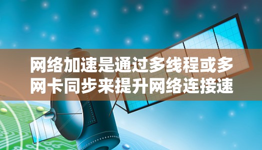 网络加速是通过多线程或多网卡同步来提升网络连接速度的方法。以下是一个步骤清晰的网络加速配置指南