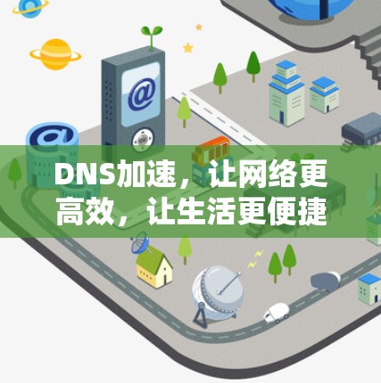 DNS加速,让网络更高效,让生活更便捷