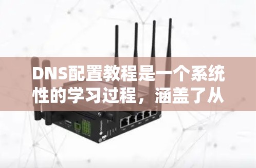 DNS配置教程是一个系统性的学习过程,涵盖了从基本概念到高级配置的所有步骤。以下是对DNS配置的详细指南