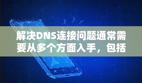 解决DNS连接问题通常需要从多个方面入手，包括域名解析、IP地址配置、DNS服务器的安全性、网络连接的稳定性以及调整DNS配置。以下是一步步的解决方案