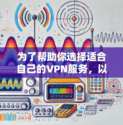 为了帮助你选择适合自己的VPN服务，以下是一个清晰的步骤指南