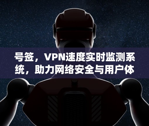 号签,VPN速度实时监测系统,助力网络安全与用户体验优化 号签,VPN速度实时监测系统,助力网络安全与用户体验优化