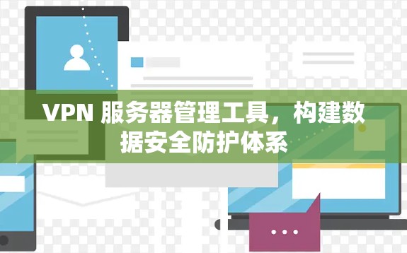 VPN 服务器管理工具,构建数据安全防护体系
