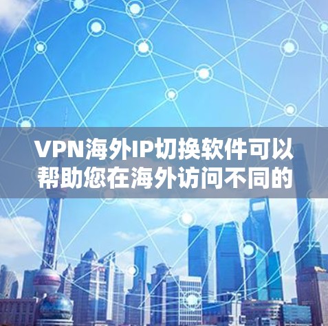 VPN海外IP切换软件可以帮助您在海外访问不同的IP地址,确保安全和效率。以下是一些步骤和建议,帮助您使用VPN软件切换IP地址