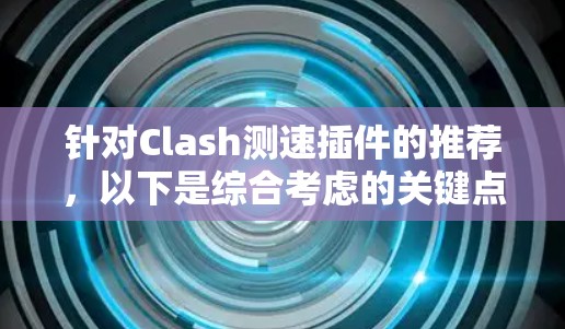 针对Clash测速插件的推荐,以下是综合考虑的关键点和总结 针对Clash测速插件的推荐,以下是综合考虑的关键点和总结
