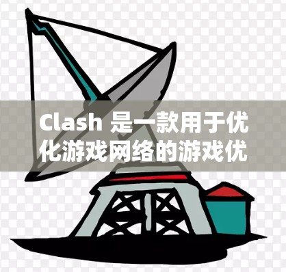 Clash 是一款用于优化游戏网络的游戏优化工具，可以帮助玩家提升游戏运行效率和流畅度。以下是Clash网络优化方法的详细步骤