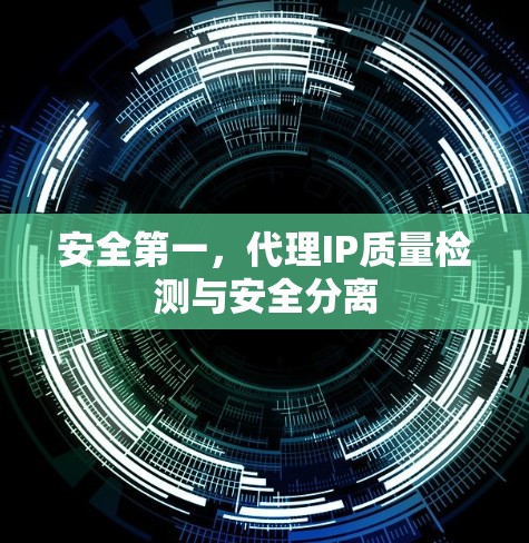 安全第一,代理IP质量检测与安全分离 安全第一,代理IP质量检测与安全分离