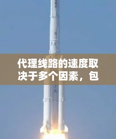 代理线路的速度取决于多个因素,包括公司的长期合作稳定性、业务量、介质选择、数据传输协议、负载管理、加密方式以及地理位置等。以下是对代理线路速度的综合评估