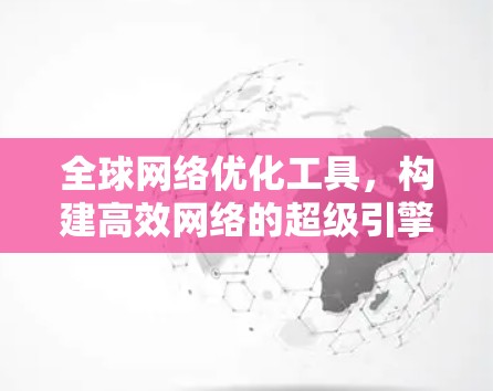 全球网络优化工具,构建高效网络的超级引擎 全球网络优化工具,构建高效网络的超级引擎