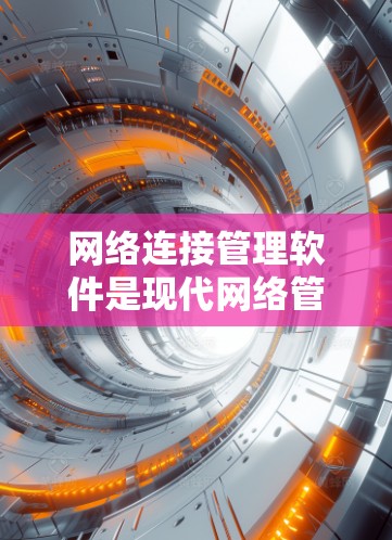 网络连接管理软件是现代网络管理的重要工具,帮助用户管理网络连接的状态,确保网络的安全和稳定。以下是一些常用的网络连接管理软件及其基本功能