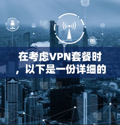 在考虑VPN套餐时,以下是一份详细的分析和推荐方案,帮助你找到最适合你的选择 在考虑VPN套餐时,以下是一份详细的分析和推荐方案,帮助你找到最适合你的选择