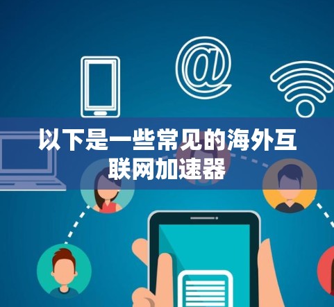 以下是一些常见的海外互联网加速器 以下是一些常见的海外互联网加速器