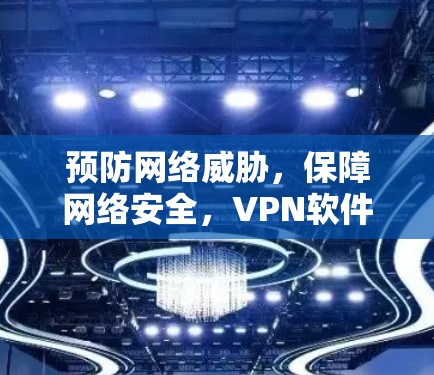 预防网络威胁，保障网络安全，VPN软件安全检测的重要性