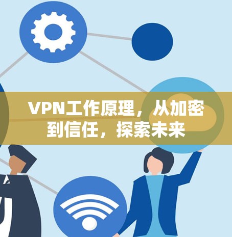 VPN工作原理,从加密到信任,探索未来