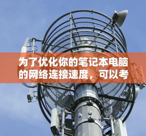 为了优化你的笔记本电脑的网络连接速度,可以考虑以下步骤