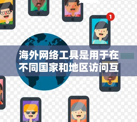 海外网络工具是用于在不同国家和地区访问互联网资源、存储数据或进行Web开发的工具。以下是一些常见的海外网络工具及其用途 海外网络工具是用于在不同国家和地区访问互联网资源、存储数据或进行Web开发的工具。以下是一些常见的海外网络工具及其用途