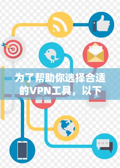 为了帮助你选择合适的VPN工具,以下是一些系统化的建议