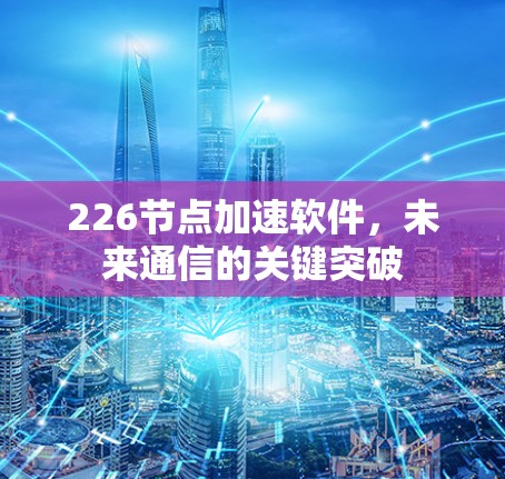 226节点加速软件,未来通信的关键突破