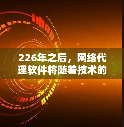226年之后,网络代理软件将随着技术的进一步发展和市场需求的多样化而不断优化。以下是一些可能在这一阶段发展的网络代理软件及其特点 226年之后,网络代理软件将随着技术的进一步发展和市场需求的多样化而不断优化。以下是一些可能在这一阶段发展的网络代理软件及其特点